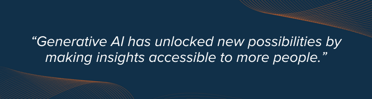 Pull quote - Generative AI has unlocked new possibilities by making insights available to new people